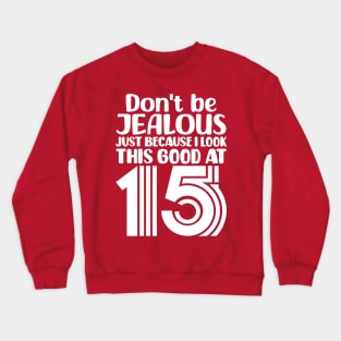 Dont Be Jealous Just Because I Look This Good At Fifteen Crewneck Sweatshirt